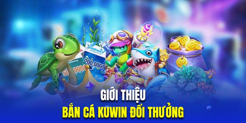 Giới thiệu sân chơi bắn cá đổi thưởng tại Kuwin