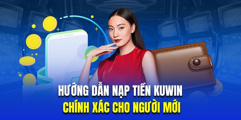 Hướng dẫn nạp tiền Kuwin chuẩn cho người mới tham gia